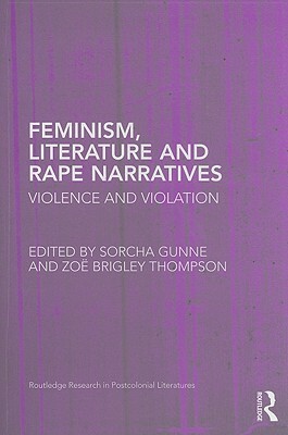 Feminism, Literature and Rape Narratives: Violence and Violation by Anna Ball, Susan Billingham, Zoë Waxman, Fiona McCann, Zoë Brigley, Lorna Jowett, Tessa Roynon, Ananya Jahanara Kabir, Carine M. Mardorossian, Belén Martín-Lucas, Sorcha Gunne, Lisa Fitzpatrick, Moniza Alvi, Robin E. Field