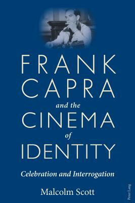 Frank Capra and the Cinema of Identity; Celebration and Interrogation by Malcolm Scott