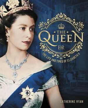 The Queen: The Life and Times of Elizabeth II by Catherine Ryan