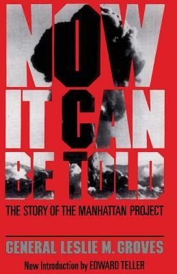 Now It Can Be Told: The Story of the Manhatten Project by Leslie R. Groves