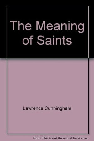 The Meaning of Saints by Lawrence S. Cunningham