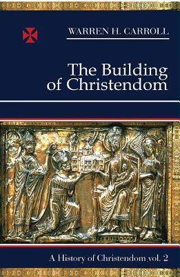 The Building of Christendom, 324-1100: A History of Christendom (Vol. 2) by Warren H. Carroll