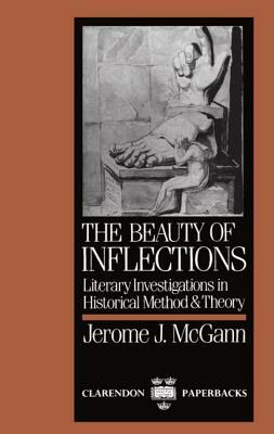 The Beauty of Inflections: Literary Investigations in Historial Method and Theory by Jerome J. McGann