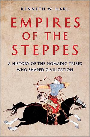 Empires of the Steppes: A History of the Nomadic Tribes Who Shaped Civilization by Kenneth W. Harl