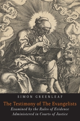 The Testimony of the Evangelists: The Gospels Examined by the Rules of Evidence by Simon Greenleaf
