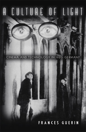 A Culture of Light: Cinema and Technology in 1920s Germany by Frances Guerin