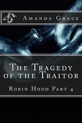 The Tragedy of the Traitor: Robin Hood Part 4 by Amanda Grace