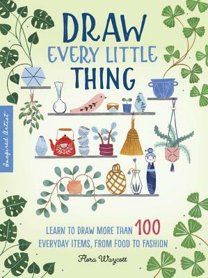 Inspired Artist: Draw Every Little Thing: Learn to Draw More Than 100 Everyday Items, from Food to Fashion by Flora Waycott