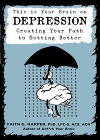 This Is Your Brain on Depression: Creating a Path to Getting Better by Faith G. Harper