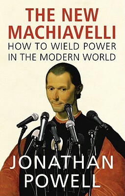 The New Machiavelli: How to Wield Power in the Modern World by Jonathan Powell