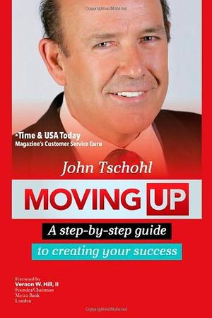 Moving Up: A Step-By-Step Guide to Creating Your Success by John Tschohl