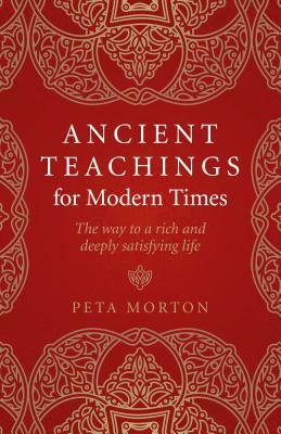 Ancient Teachings for Modern Times: The Way to a Rich and Deeply Satisfying Life by Peta Morton