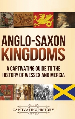 Anglo-Saxon Kingdoms: A Captivating Guide to the History of Wessex and Mercia by Captivating History