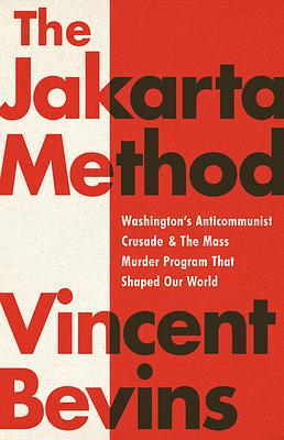 De Jakartamethode: Hoe het Amerikaanse Anticommunisme de Wereld Veranderde by Vincent Bevins, Henk Moerdijk