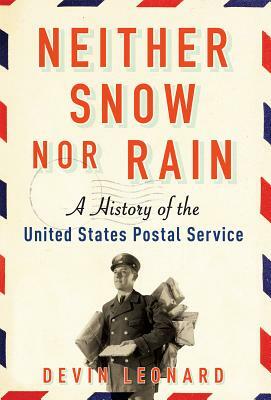 Neither Snow Nor Rain: A History of the United States Postal Service by Devin Leonard