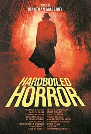 Hardboiled Horror by Jim Beard, Jonathan Maberry, Josh Malerman, Matthew V. Clemens, Jon McGoran, Nancy Holder, Alethea Kontis, Rachel Caine, Jacopo della Quercia, Dana Fredsti, Seanan McGuire, Chris Ryall, Max Allan Collins, Heather Graham, John Gilstrap, Scott Sigler, Kevin J. Anderson