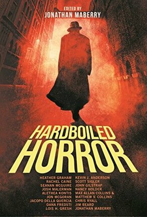 Hardboiled Horror by Jim Beard, Jonathan Maberry, Josh Malerman, Matthew V. Clemens, Jon McGoran, Nancy Holder, Alethea Kontis, Rachel Caine, Jacopo della Quercia, Dana Fredsti, Seanan McGuire, Chris Ryall, Max Allan Collins, Heather Graham, John Gilstrap, Scott Sigler, Kevin J. Anderson