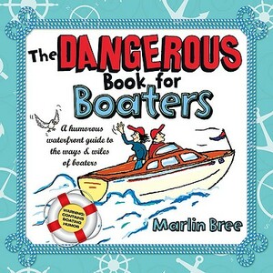 The Dangerous Book for Boaters: A Humorous Waterfront Guide to the Ways & Wiles of Boaters by Marlin Bree
