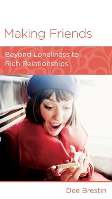 Making Friends: Beyond Loneliness to Rich Relationships by Dee Brestin