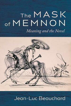 The Mask of Memnon: Meaning and the Novel by Jean-Luc Beauchard