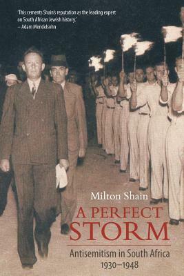 A Perfect Storm (Antisemitism in South Africa 1930 - 1948) by Milton Shain