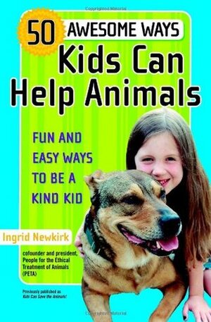 50 Awesome Ways Kids Can Help Animals: Fun and Easy Ways to Be a Kind Kid by Ingrid Newkirk