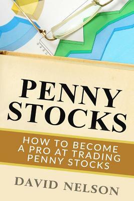 Penny Stocks: How to Become a Pro at Trading Penny Stocks by David Nelson