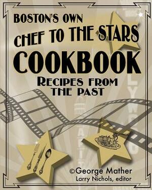 Boston's Own Chef To The Stars: Recipes From The Past by George Mather