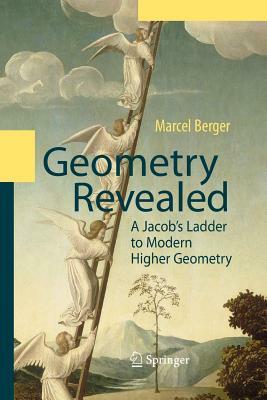 Geometry Revealed: A Jacob's Ladder to Modern Higher Geometry by Marcel Berger