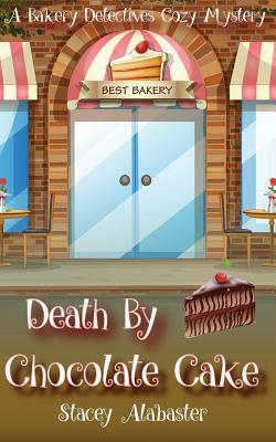 Death by Chocolate Cake: A Bakery Detectives Cozy Mystery by Stacey Alabaster