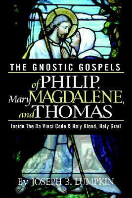 The Gnostic Gospels of Philip, Mary Magdalene, and Thomas by Joseph B. Lumpkin