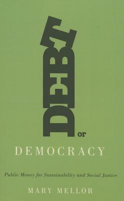 Debt or Democracy: Public Money for Sustainability and Social Justice by Mary Mellor