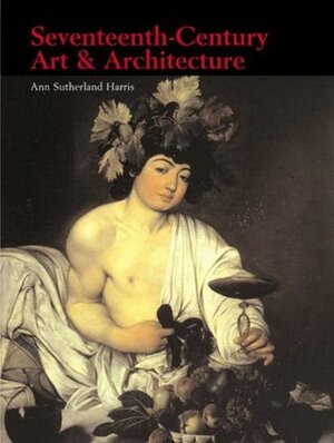 Seventeenth-Century Art and Architecture by Ann Sutherland Harris