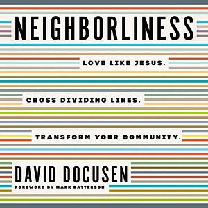 Neighborliness: Love Like Jesus. Cross Dividing Lines. Transform Your Community. by David Docusen