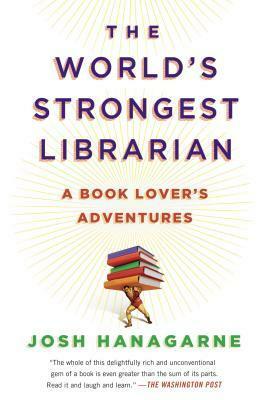 The World's Strongest Librarian: A Book Lover's Adventures with Tourette's, Faith, Family, and Barbells by Josh Hanagarne