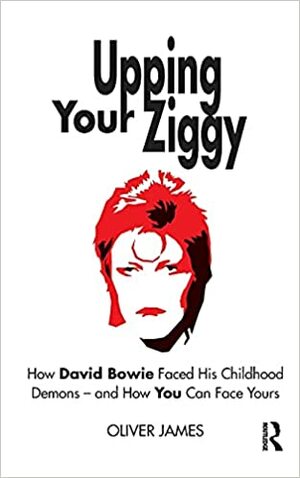 Upping Your Ziggy: How David Bowie Faced His Childhood Demons - And How You Can Face Yours by Oliver James