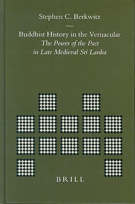 Buddhist History in the Vernacular: The Power of the Past in Late Medieval Sri Lanka by Stephen Berkwitz