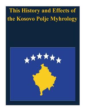 This History and Effects of the Kosovo Polje Myhrology by U. S. Army Command and General Staff Col