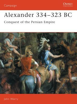 Alexander 334-323 BC: Conquest of the Persian Empire by John Warry