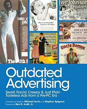 Outdated Advertising: Sexist, Racist, Creepy, and Just Plain Tasteless Ads from a Pre-PC Era by Michael Lewis, Stephen Spignesi, Ben B. Budd Jr.