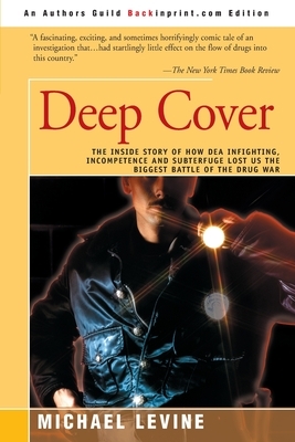 Deep Cover: The Inside Story of How DEA Infighting, Incompetence, and Subterfuge Lost Us the Biggest Battle of the Drug War by Michael Levine