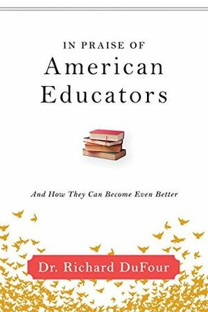 In Praise of American Educators: And How They Can Become Even Better by Richard DuFour