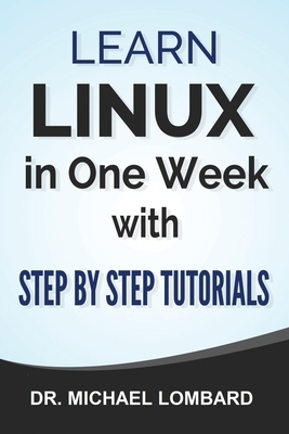 Linux: Learn Linux In One Week With Step By Step Tutorials: Learn Linux In One Week With Step By Step Tutorials by Michael Lombard