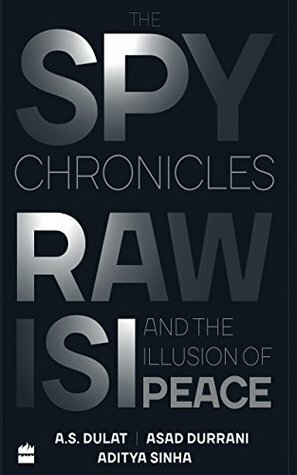 The Spy Chronicles: RAW, ISI and the Illusion of Peace by Aditya Sinha, A.S. Dulat, Asad Durrani