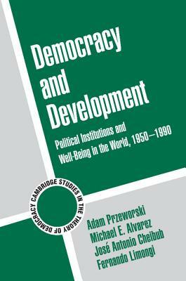 Democracy and Development: Political Institutions and Well-Being in the World, 1950 1990 by Adam Przeworski, Michael E. Alvarez, Jose Antonio Cheibub