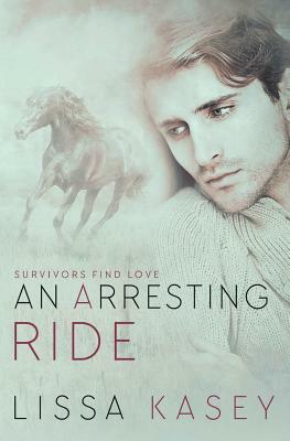 An Arresting Ride: A Survivors Find Love Novel by Lissa Kasey