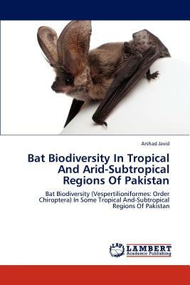 Bat Biodiversity in Tropical and Arid-Subtropical Regions of Pakistan by Javid Arshad