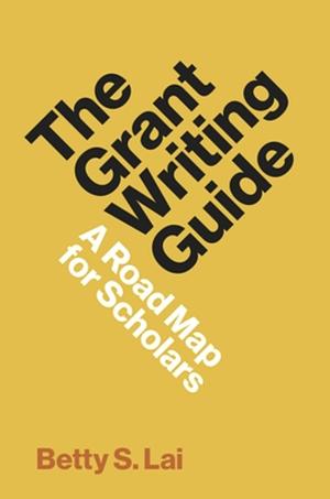 The Grant Writing Guide: A Road Map for Scholars by Betty Lai