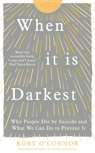 When It Is Darkest: Why People Die by Suicide and What We Can Do to Prevent It by Rory O’ Connor