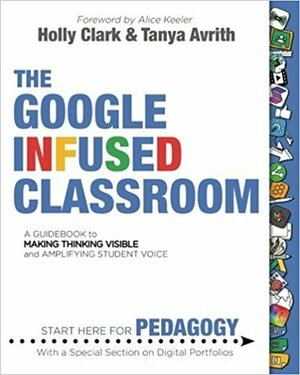 The Google Infused Classroom by Holly Clark and Tanya Avrith